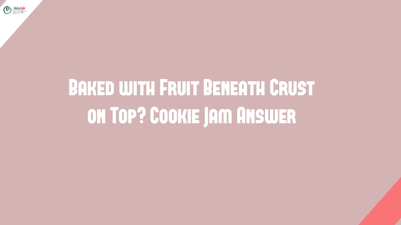 Baked with Fruit Beneath Crust on Top? Cookie Jam Answer