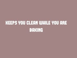 keeps you clean while you are baking